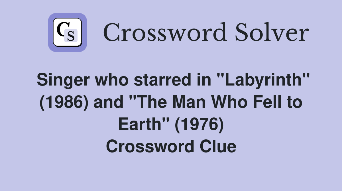 Singer who starred in "Labyrinth" (1986) and "The Man Who Fell to Earth" (1976) Crossword Clue
