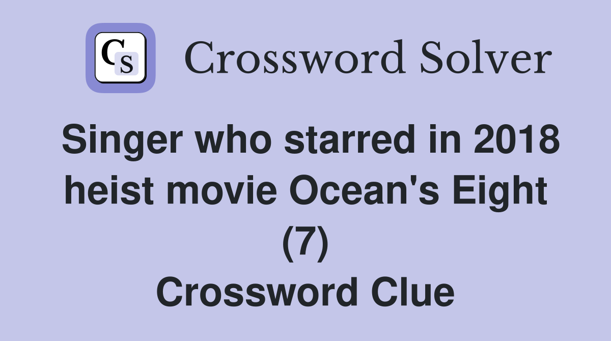 Singer who starred in 2018 heist movie Ocean's Eight (7) Crossword Clue