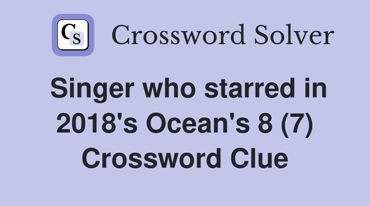 Singer who starred in 2018's Ocean's 8 (7) Crossword Clue