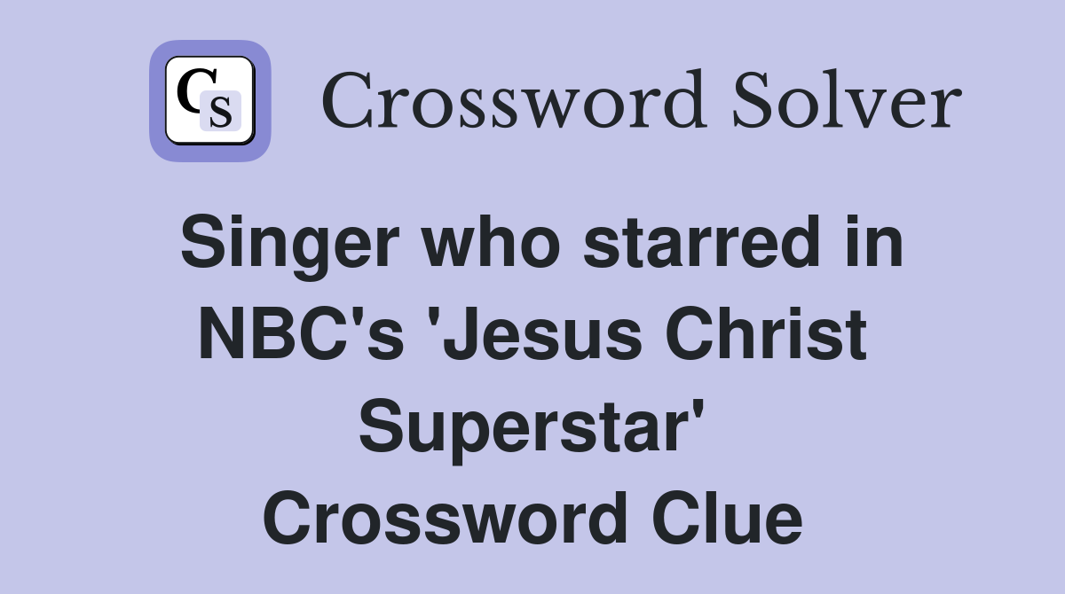 Singer who starred in NBC's 'Jesus Christ Superstar' Crossword Clue