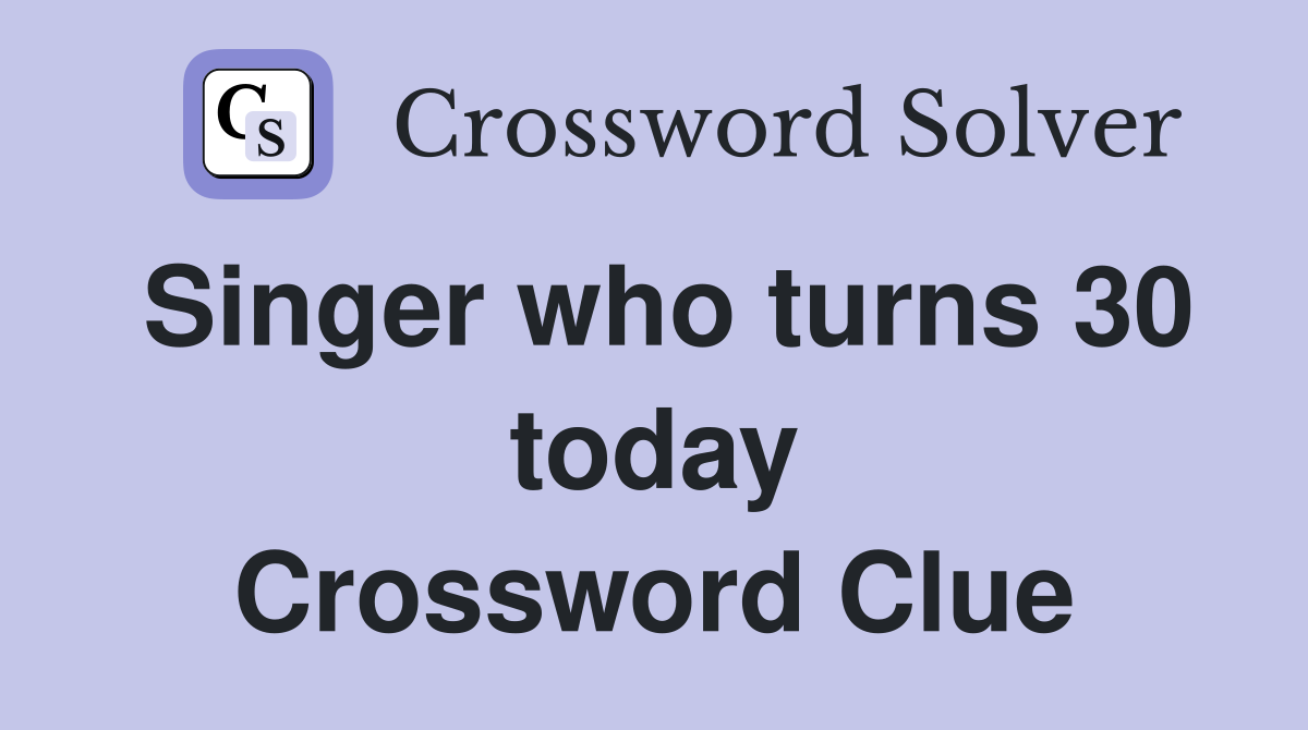 Singer who turns 30 today Crossword Clue
