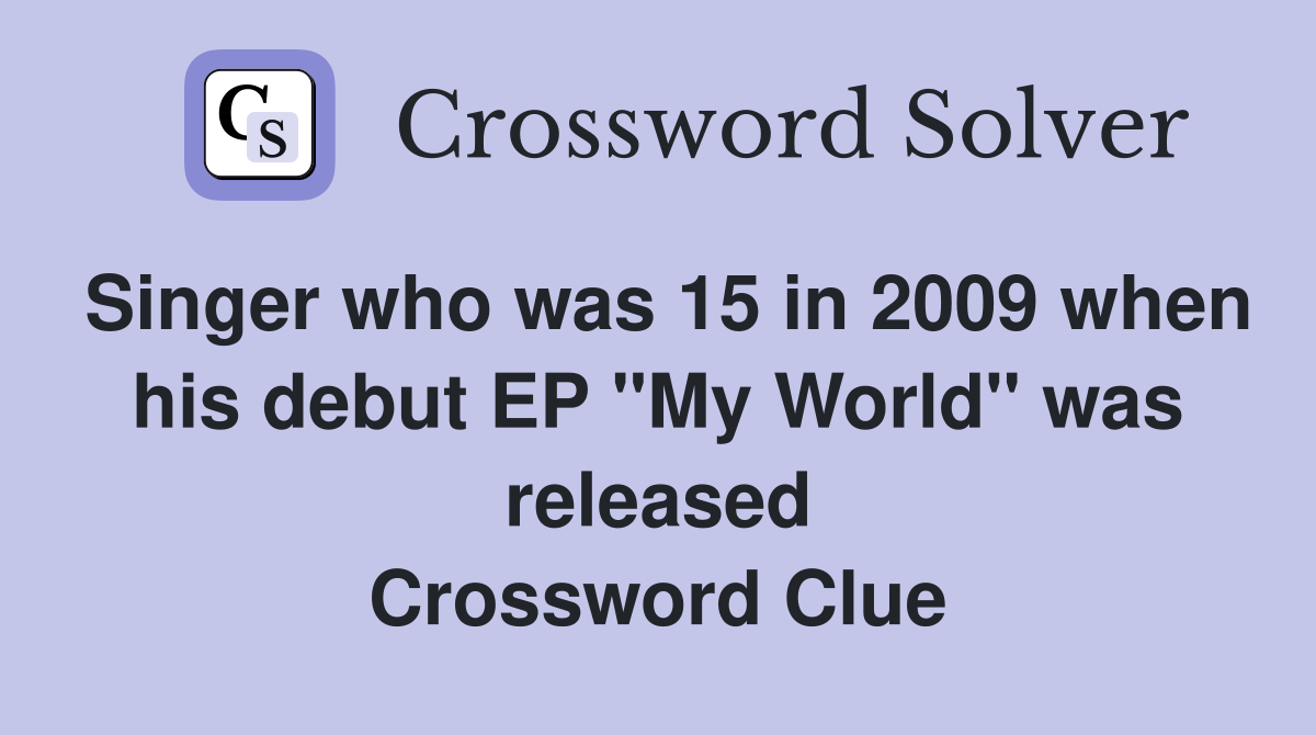 Singer who was 15 in 2009 when his debut EP "My World" was released Crossword Clue