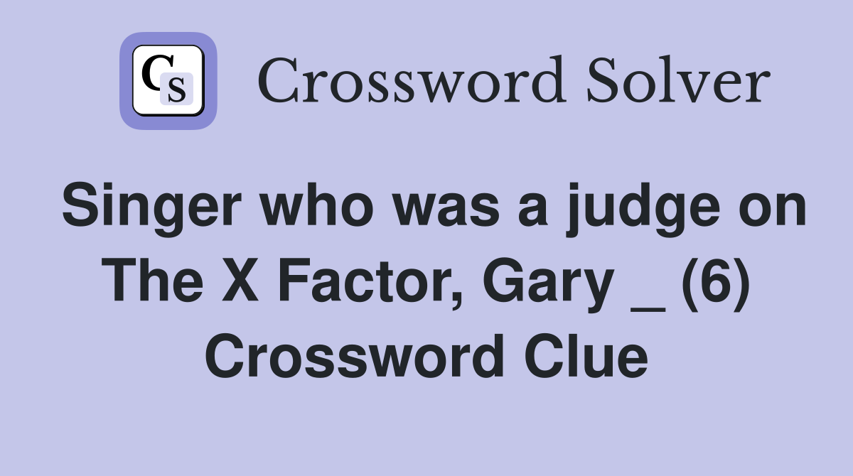 Singer who was a judge on The X Factor, Gary _ (6) Crossword Clue