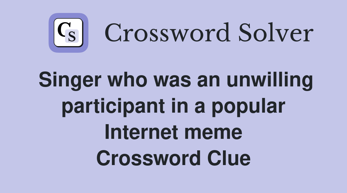 Singer who was an unwilling participant in a popular Internet meme Crossword Clue