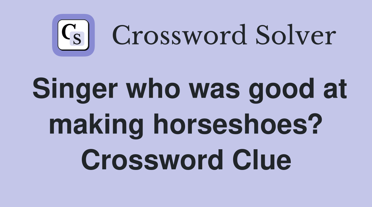 Singer who was good at making horseshoes? Crossword Clue