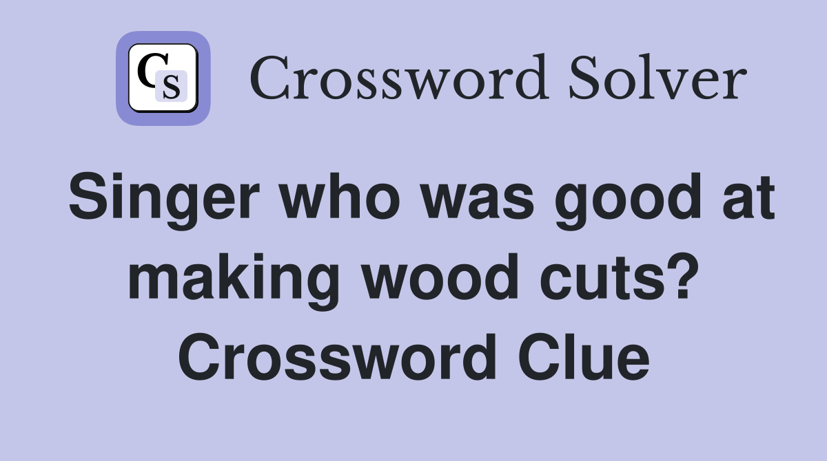 Singer who was good at making wood cuts? Crossword Clue
