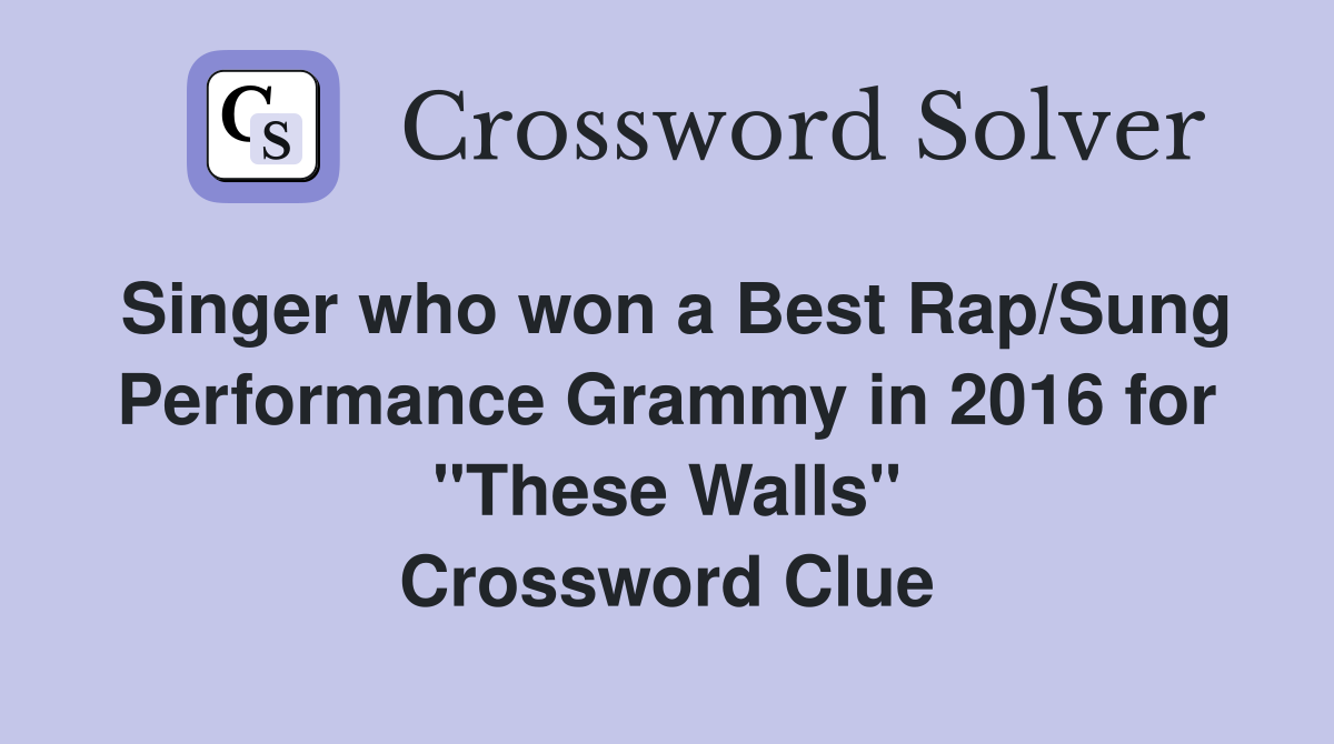 Singer who won a Best Rap/Sung Performance Grammy in 2016 for "These Walls" Crossword Clue