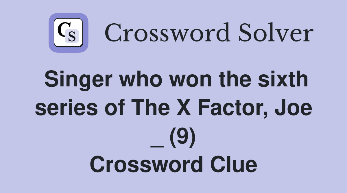 Singer who won the sixth series of The X Factor, Joe _ (9) Crossword Clue