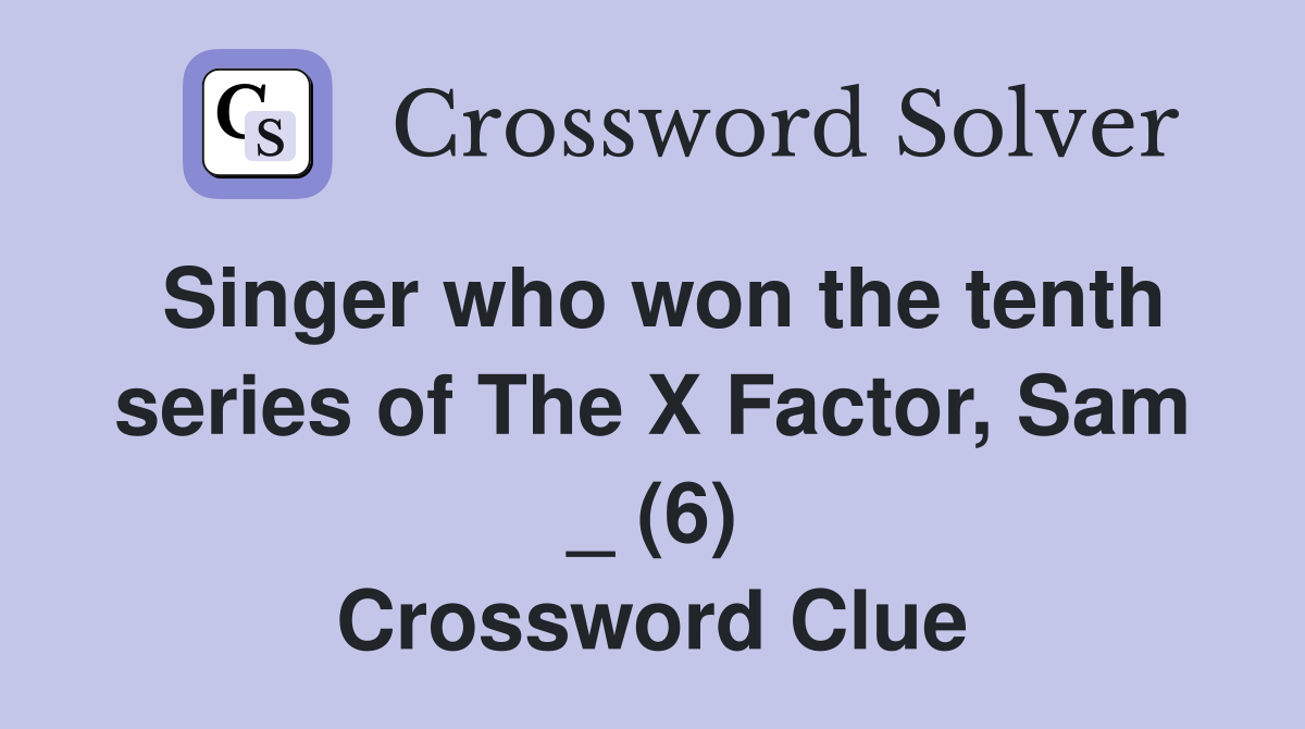 Singer who won the tenth series of The X Factor, Sam _ (6) Crossword Clue