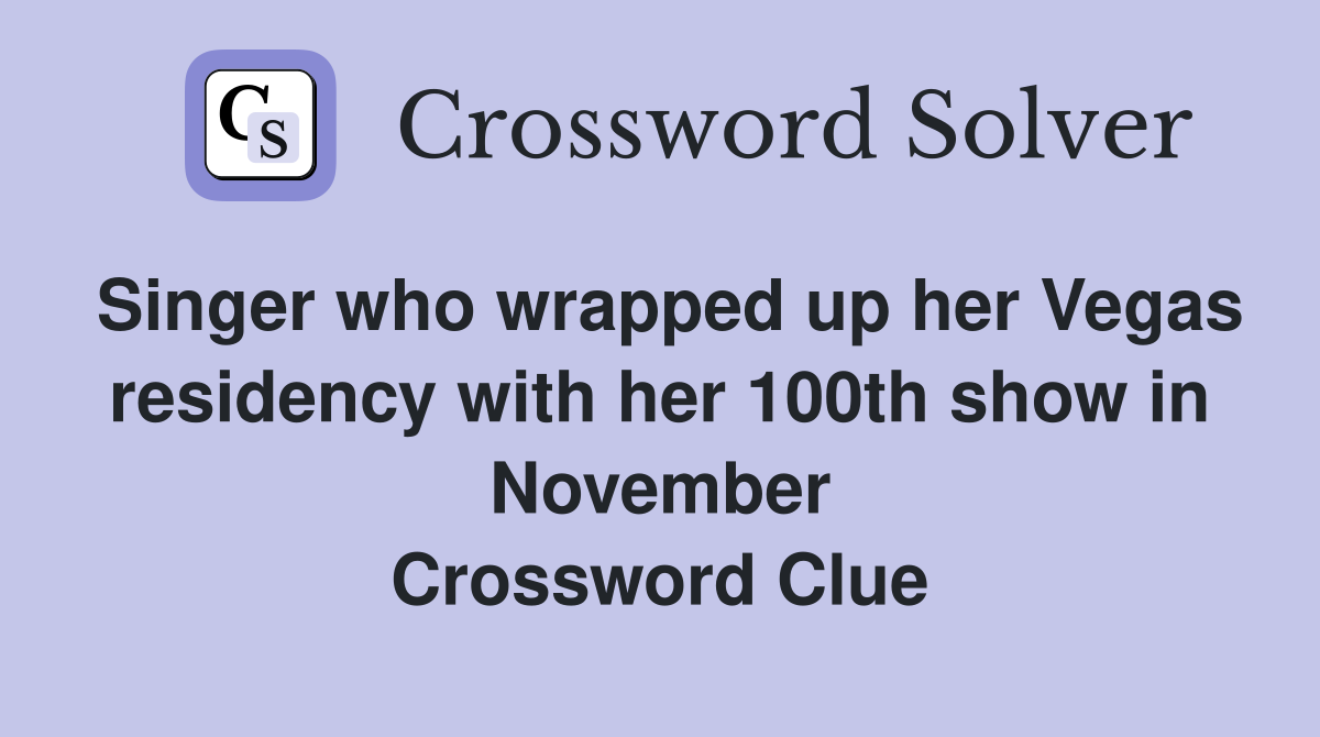 Singer who wrapped up her Vegas residency with her 100th show in November Crossword Clue