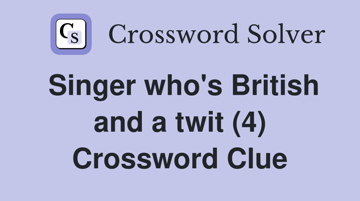 Singer who's British and a twit (4) Crossword Clue