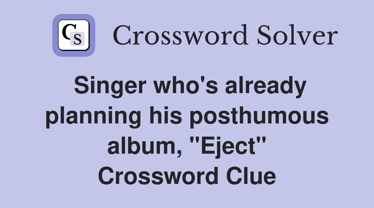 Singer who's already planning his posthumous album, "Eject" Crossword Clue