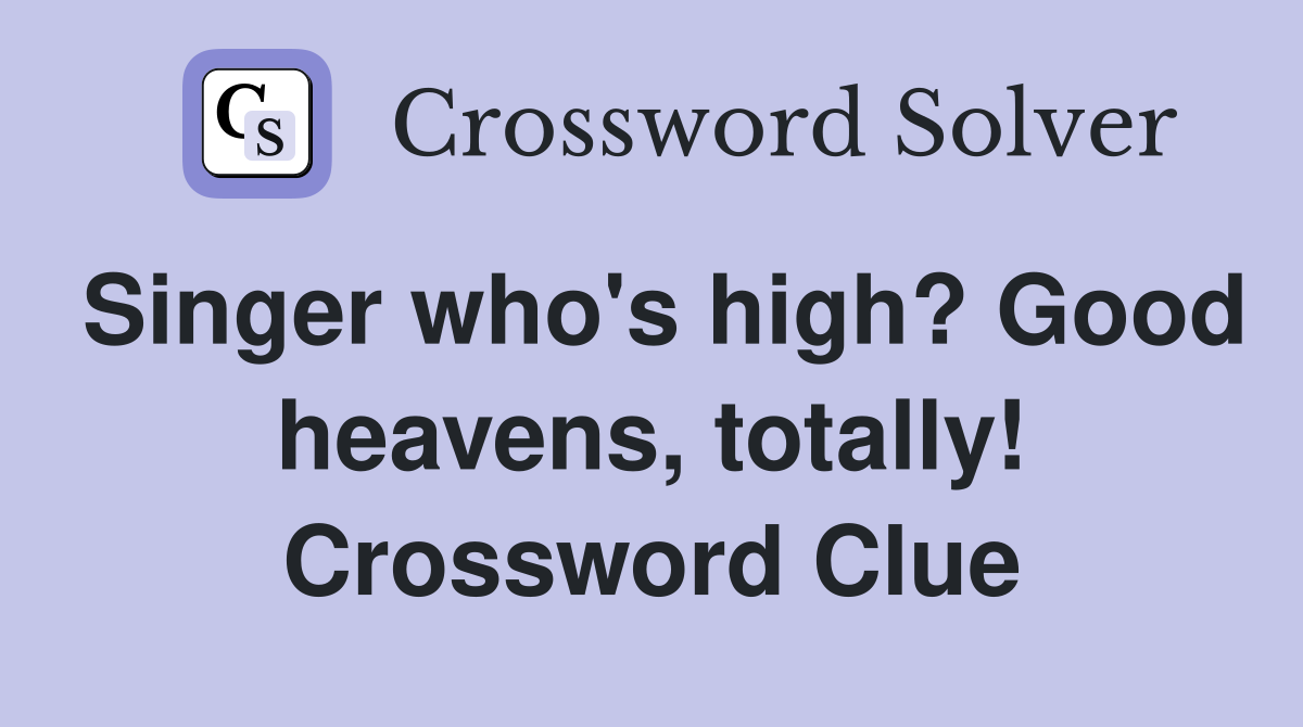 Singer who's high? Good heavens, totally! Crossword Clue