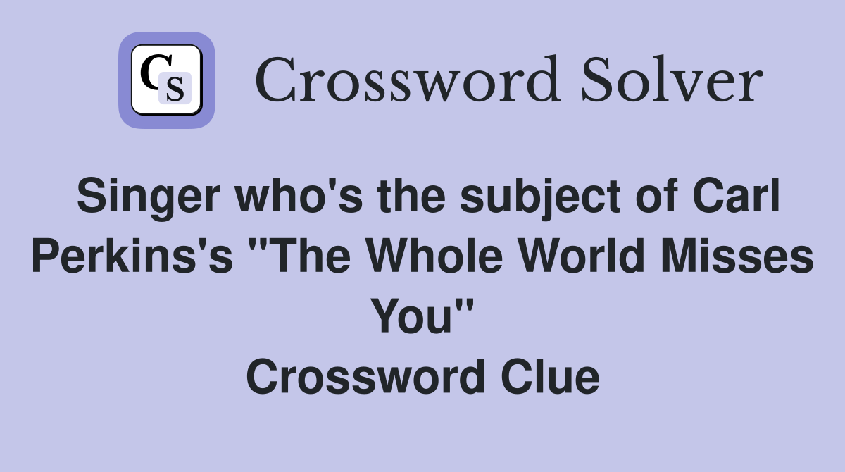 Singer who's the subject of Carl Perkins's "The Whole World Misses You" Crossword Clue