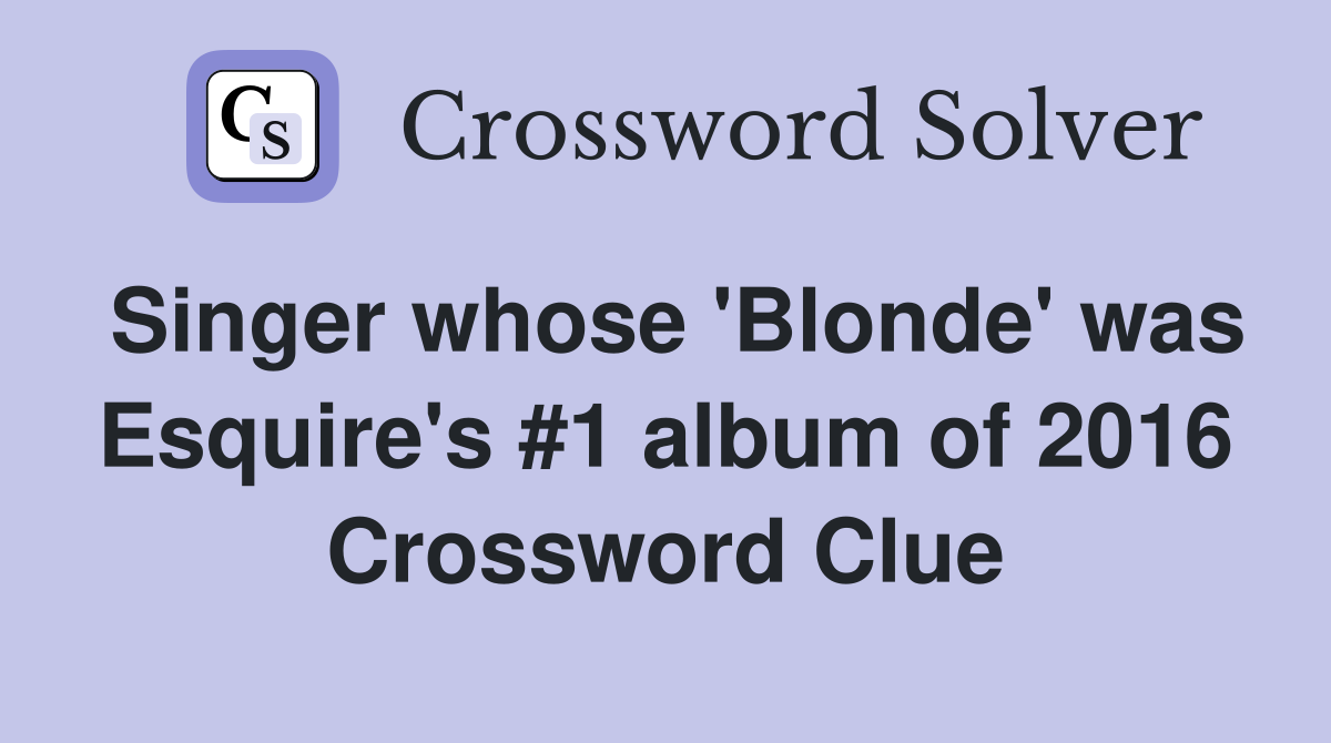 Singer whose 'Blonde' was Esquire's #1 album of 2016 Crossword Clue