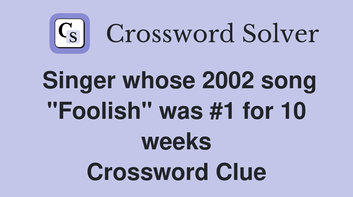 Singer whose 2002 song "Foolish" was #1 for 10 weeks Crossword Clue