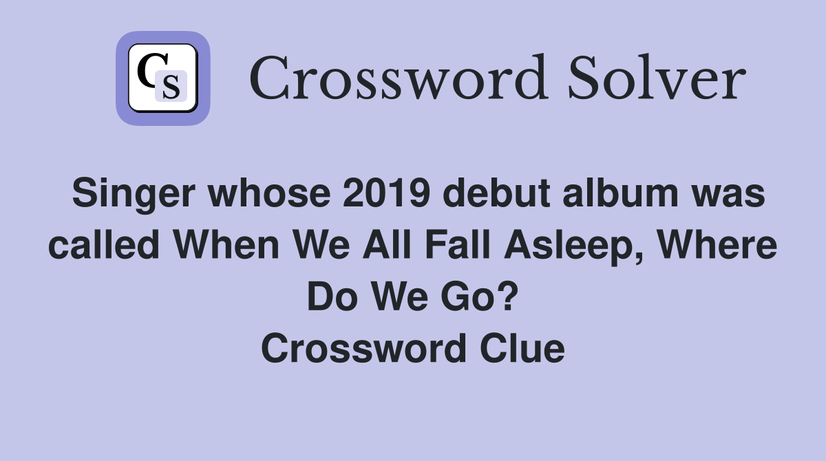 Singer whose 2019 debut album was called When We All Fall Asleep, Where Do We Go? Crossword Clue