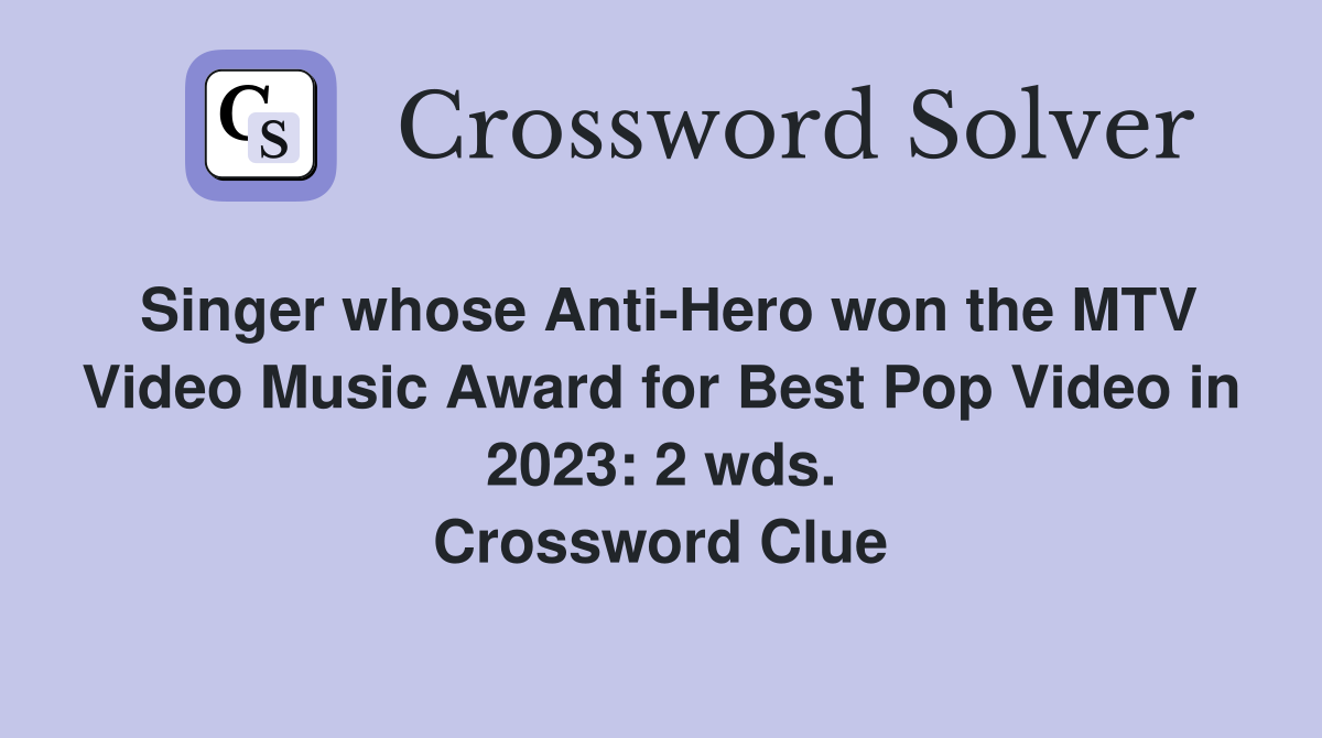 Singer whose Anti-Hero won the MTV Video Music Award for Best Pop Video in 2023: 2 wds. Crossword Clue