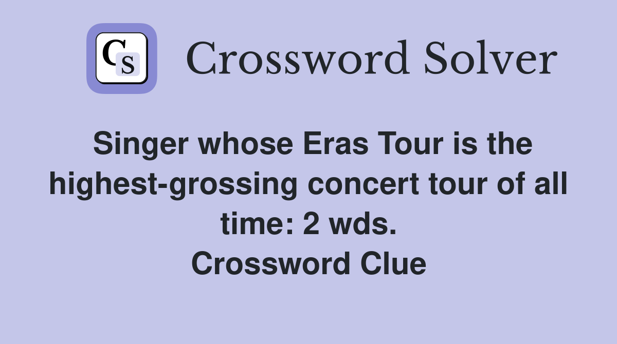 Singer whose Eras Tour is the highest-grossing concert tour of all time: 2 wds. Crossword Clue