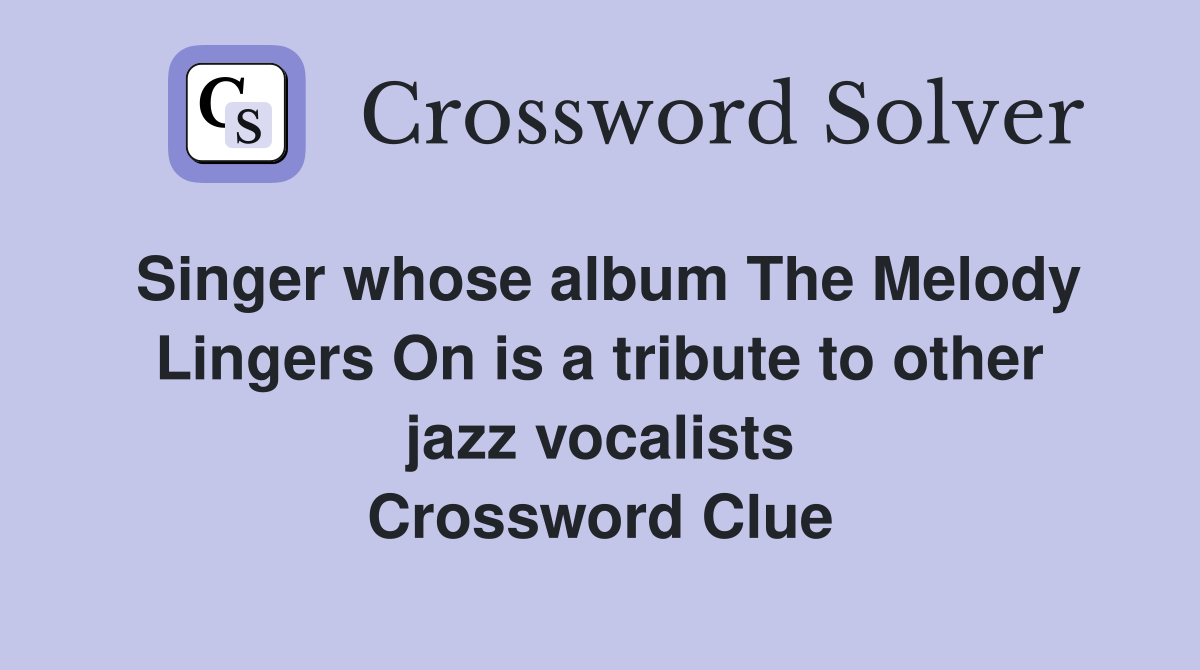Singer whose album The Melody Lingers On is a tribute to other jazz vocalists Crossword Clue