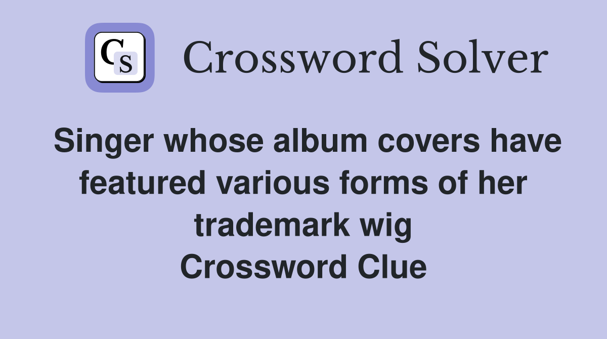 Singer whose album covers have featured various forms of her trademark wig Crossword Clue