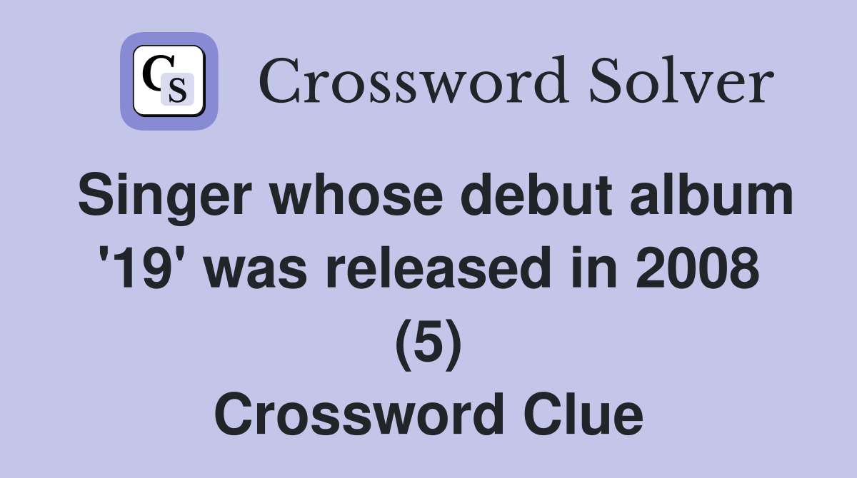 Singer whose debut album '19' was released in 2008 (5) Crossword Clue