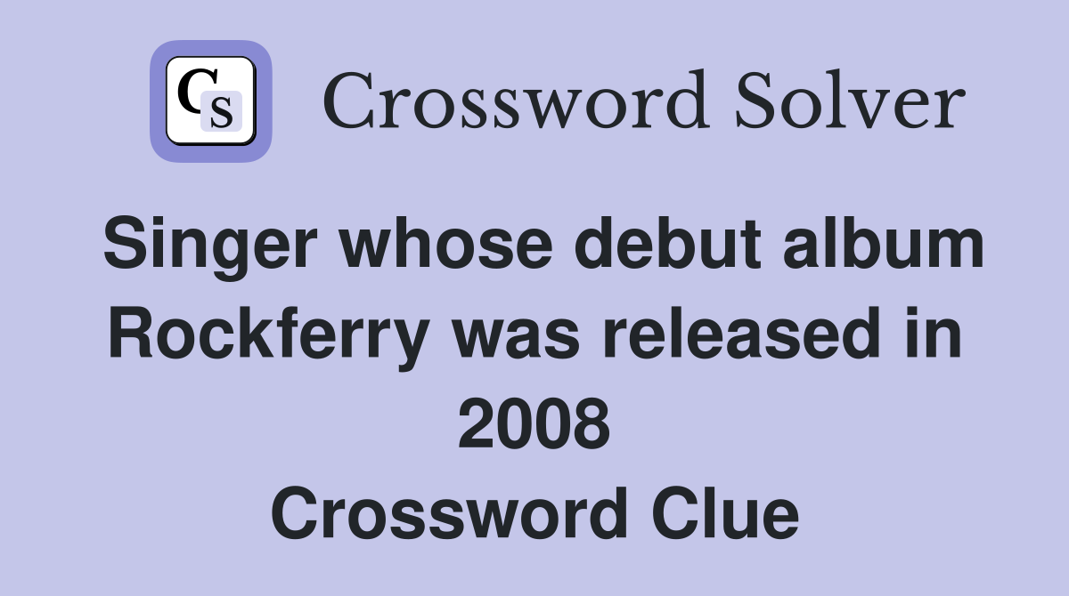 Singer whose debut album Rockferry was released in 2008 Crossword Clue