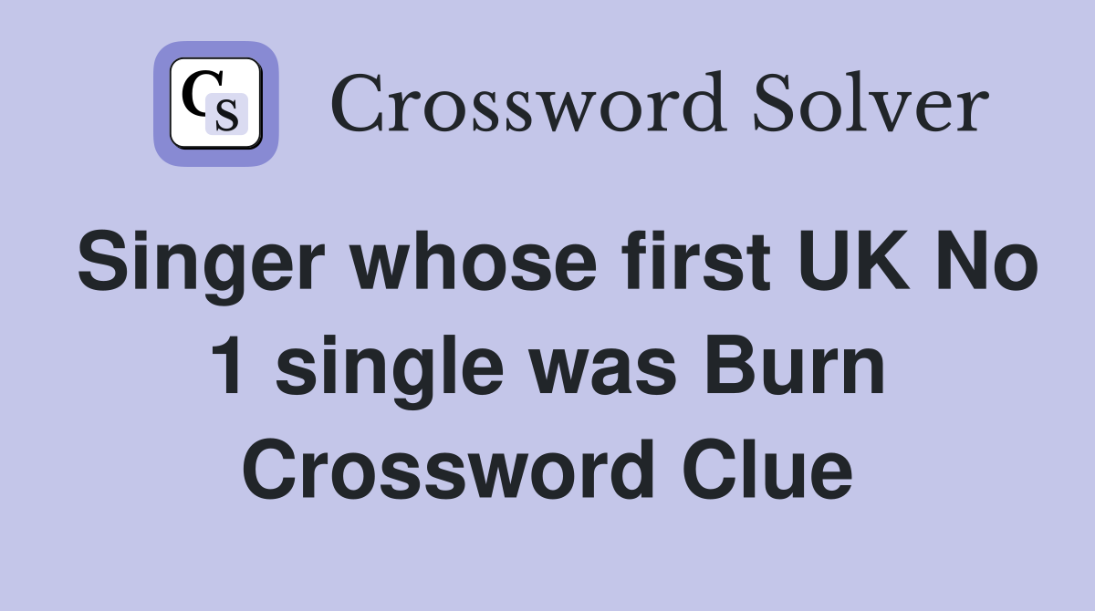 Singer whose first UK No 1 single was Burn Crossword Clue