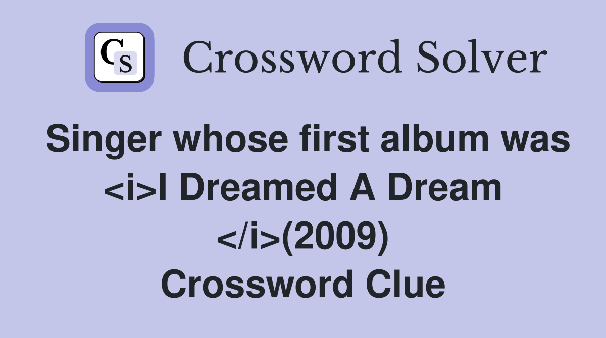Singer whose first album was <i>I Dreamed A Dream </i>(2009) Crossword Clue