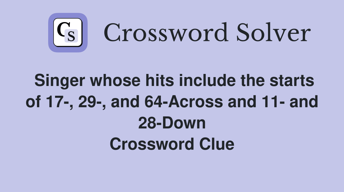 Singer whose hits include the starts of 17-, 29-, and 64-Across and 11- and 28-Down Crossword Clue
