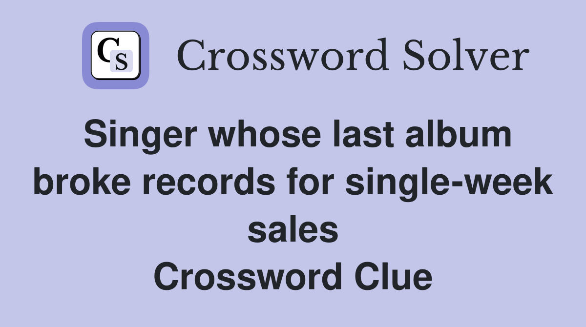 Singer whose last album broke records for single-week sales Crossword Clue