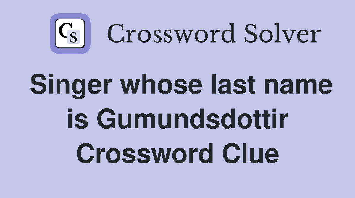 Singer whose last name is Gumundsdottir Crossword Clue
