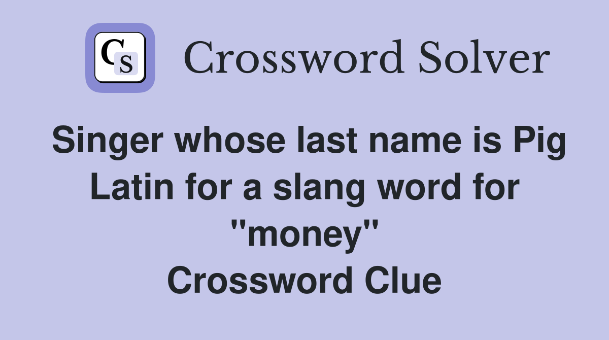 Singer whose last name is Pig Latin for a slang word for "money" Crossword Clue