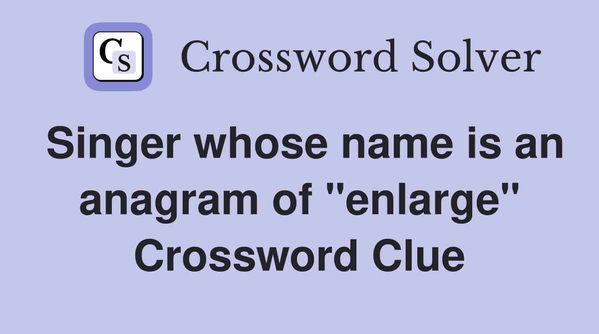 Singer whose name is an anagram of "enlarge" Crossword Clue