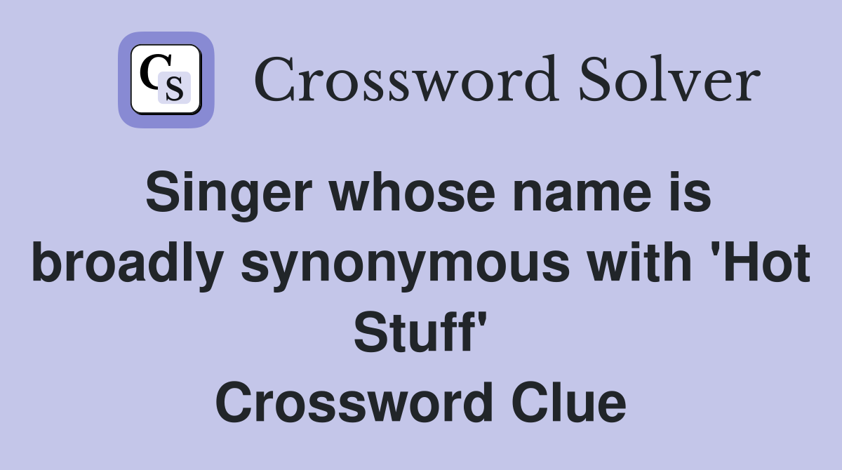 Singer whose name is broadly synonymous with 'Hot Stuff' Crossword Clue
