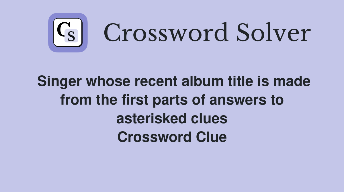 Singer whose recent album title is made from the first parts of answers to asterisked clues Crossword Clue