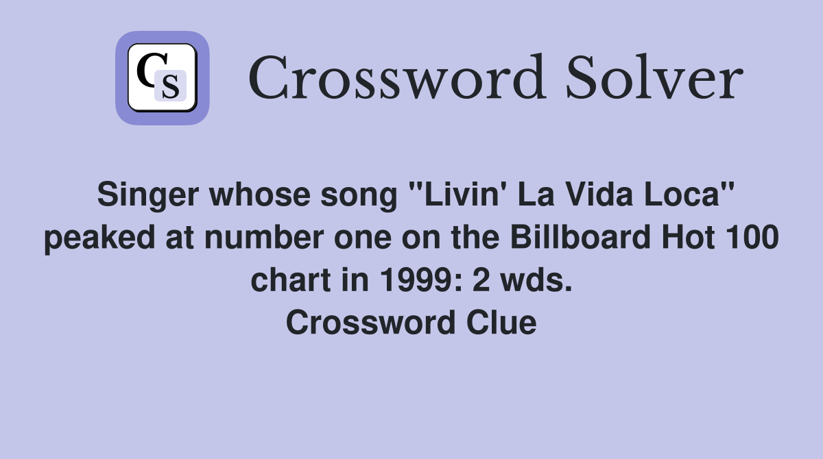 Singer whose song "Livin' La Vida Loca" peaked at number one on the Billboard Hot 100 chart in 1999: 2 wds. Crossword Clue