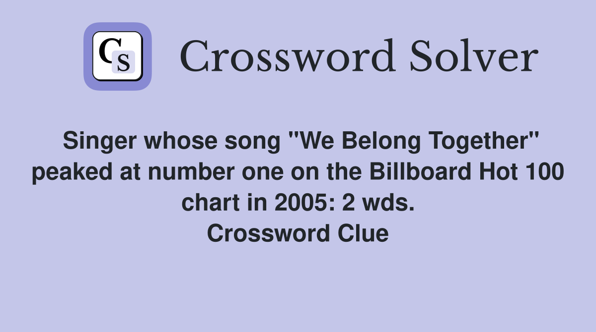 Singer whose song "We Belong Together" peaked at number one on the Billboard Hot 100 chart in 2005: 2 wds. Crossword Clue