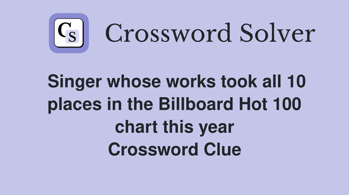 Singer whose works took all 10 places in the Billboard Hot 100 chart this year Crossword Clue