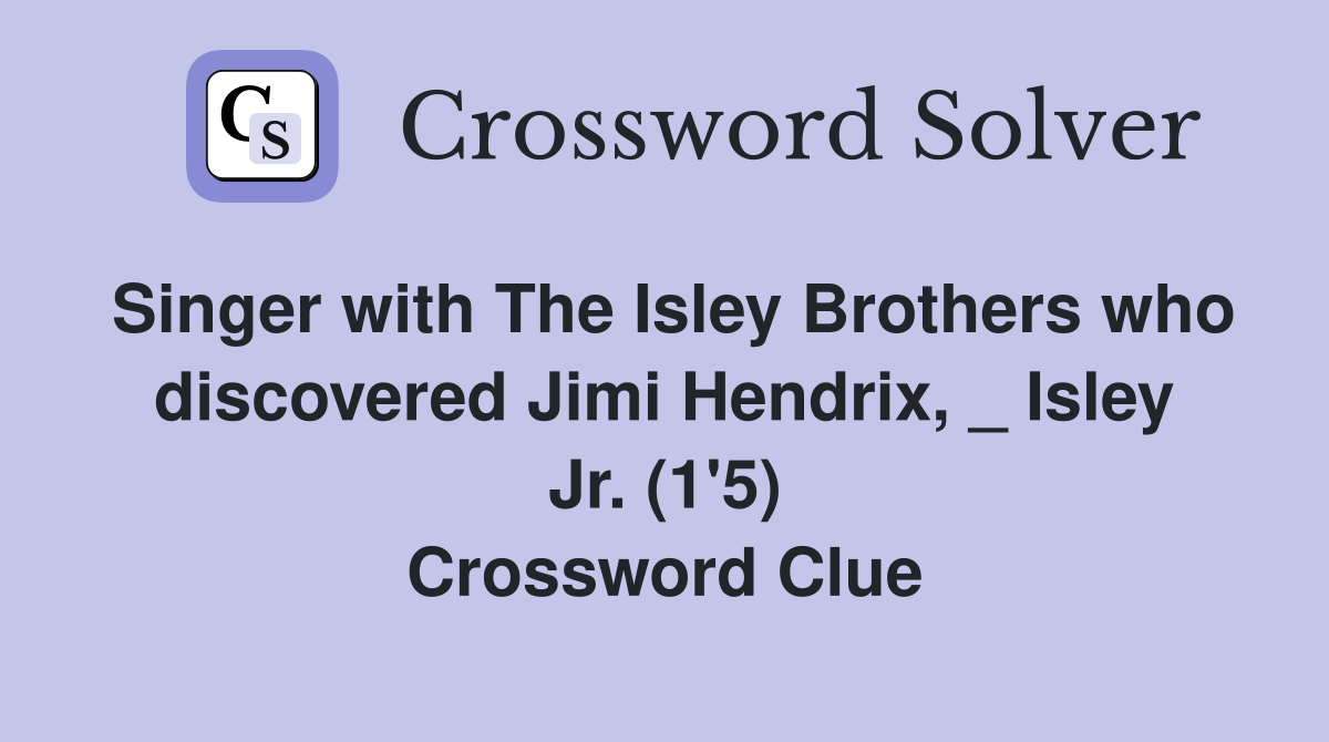 Singer with The Isley Brothers who discovered Jimi Hendrix, _ Isley Jr. (1'5) Crossword Clue