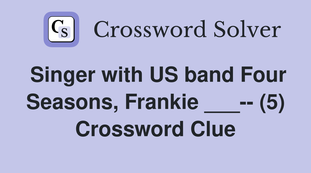 Singer with US band Four Seasons, Frankie ___-- (5) Crossword Clue