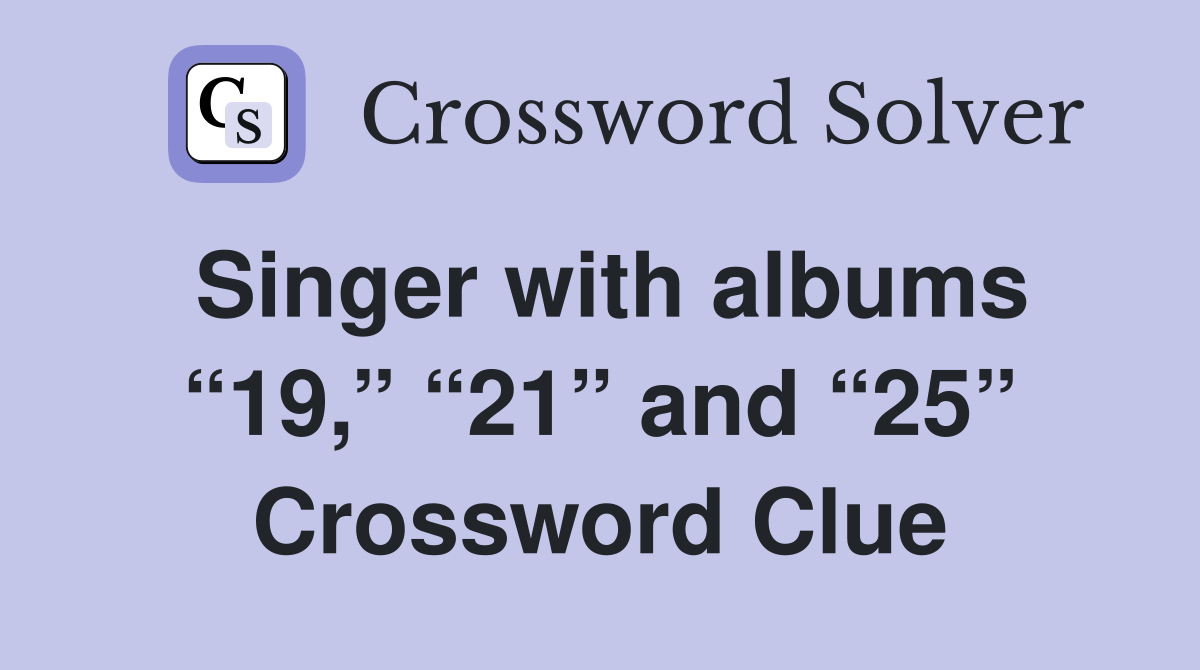 Singer with albums “19,” “21” and “25” Crossword Clue