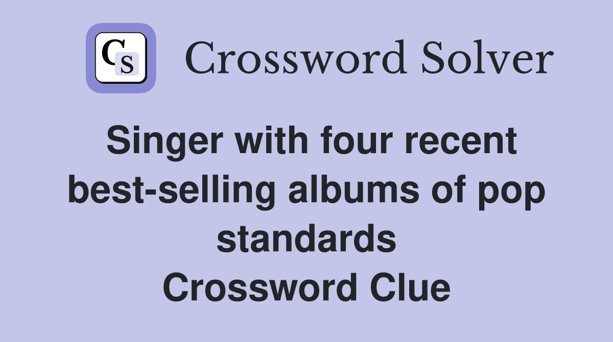 Singer with four recent best-selling albums of pop standards Crossword Clue