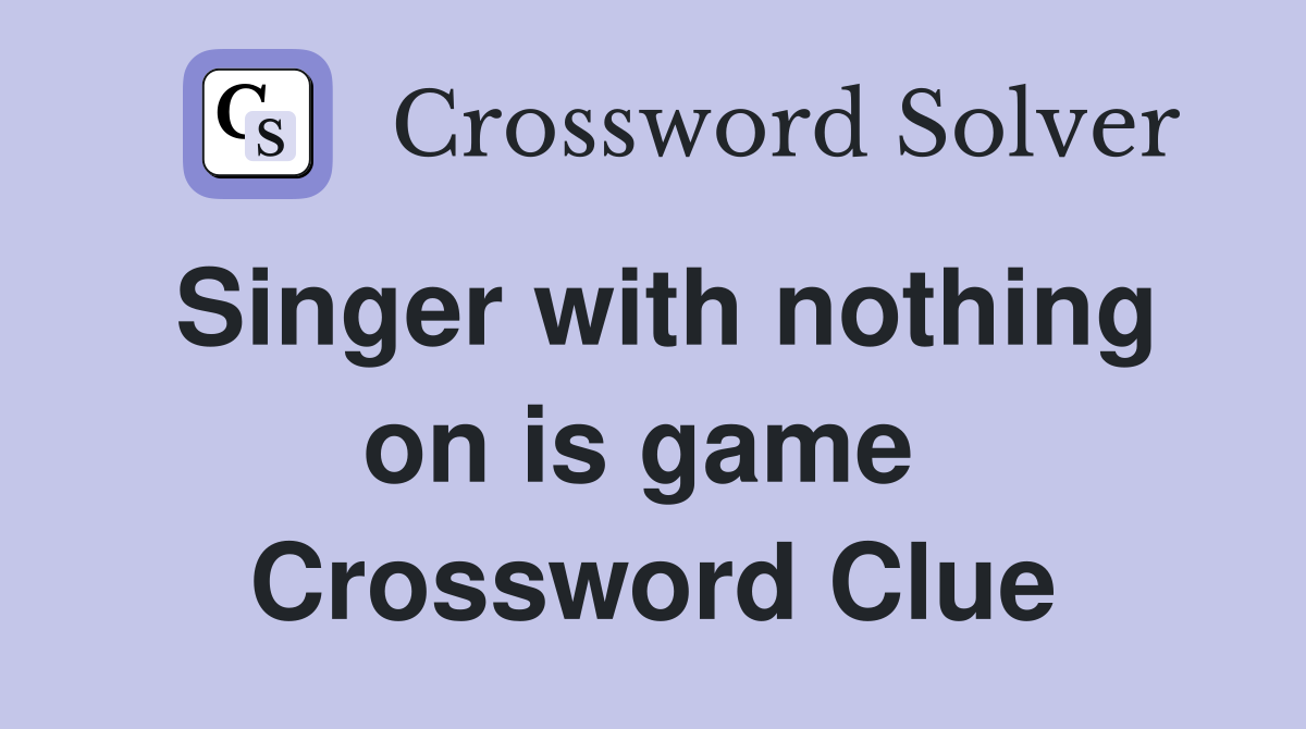 Singer with nothing on is game  Crossword Clue