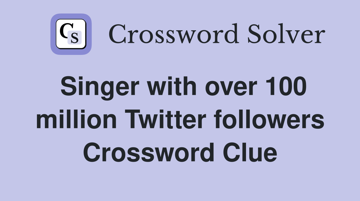 Singer with over 100 million Twitter followers Crossword Clue