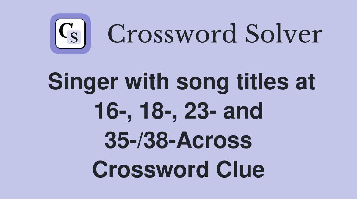 Singer with song titles at 16-, 18-, 23- and 35-/38-Across Crossword Clue