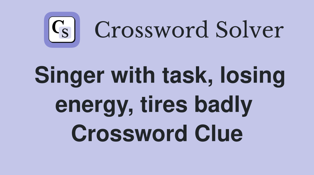 Singer with task, losing energy, tires badly  Crossword Clue