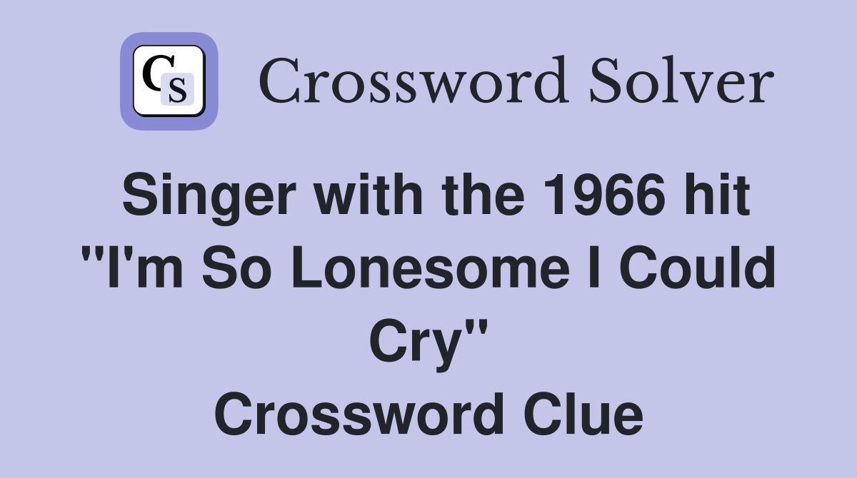 Singer with the 1966 hit "I'm So Lonesome I Could Cry" Crossword Clue