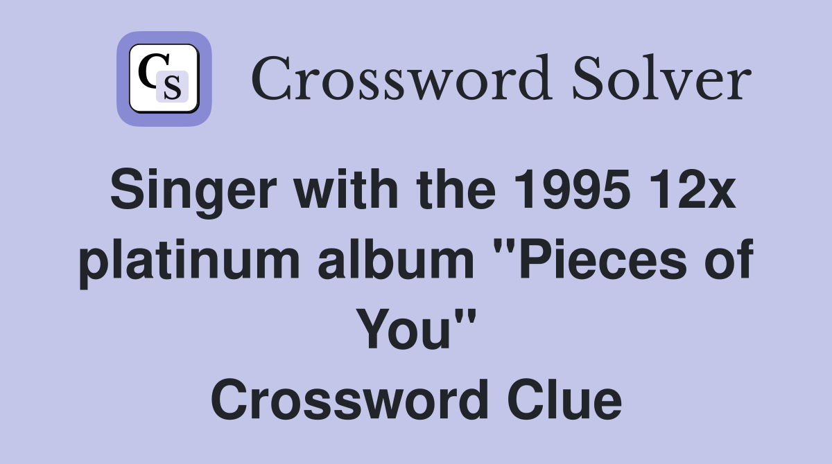 Singer with the 1995 12x platinum album "Pieces of You" Crossword Clue