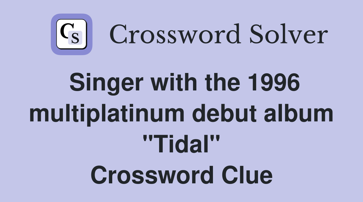 Singer with the 1996 multiplatinum debut album "Tidal" Crossword Clue